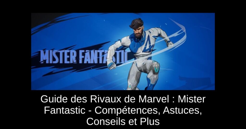 Guide des Rivaux de Marvel : Mister Fantastic – Compétences, Astuces, Conseils et Plus