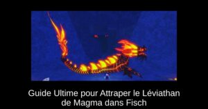 Guide Ultime pour Attraper le Léviathan de Magma dans Fisch