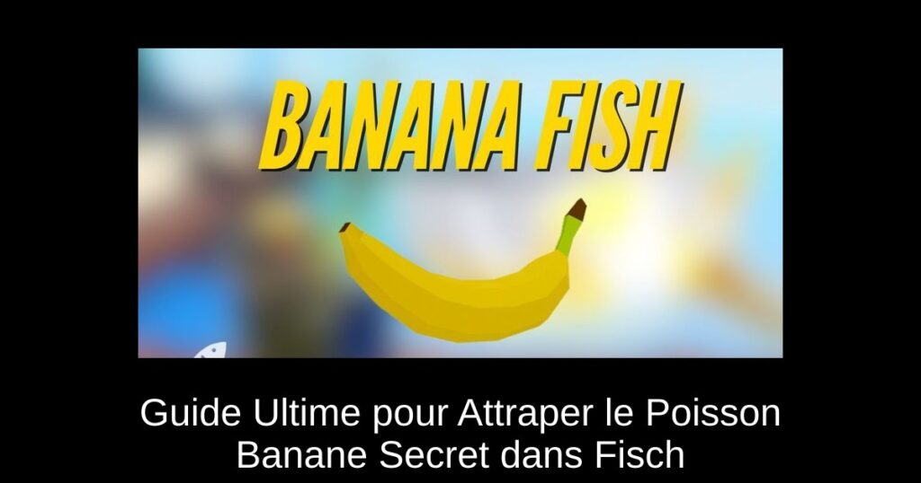 Guide Ultime pour Attraper le Poisson Banane Secret dans Fisch