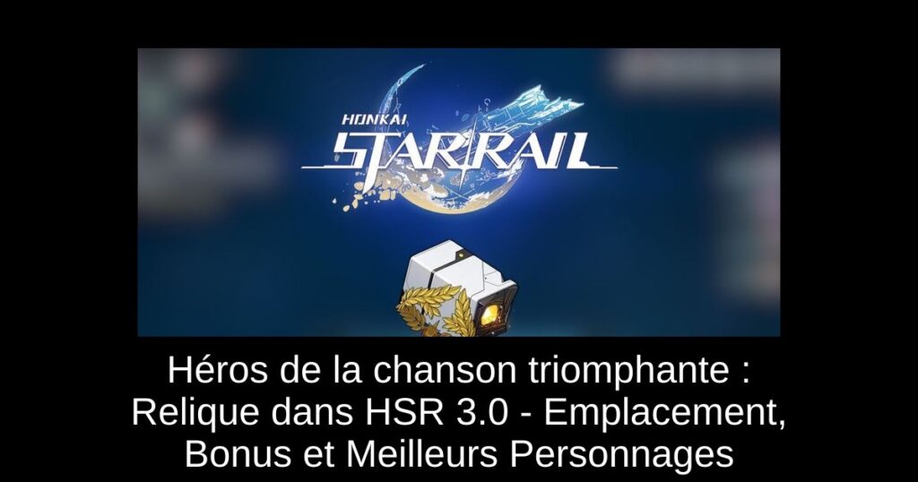 Héros de la chanson triomphante : Relique dans HSR 3.0 – Emplacement, Bonus et Meilleurs Personnages
