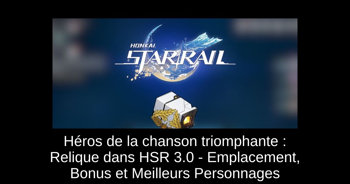 Héros de la chanson triomphante : Relique dans HSR 3.0 - Emplacement, Bonus et Meilleurs Personnages