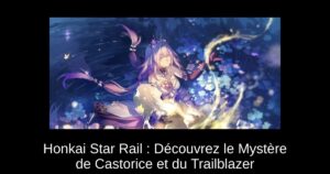 Honkai Star Rail : Découvrez le Mystère de Castorice et du Trailblazer