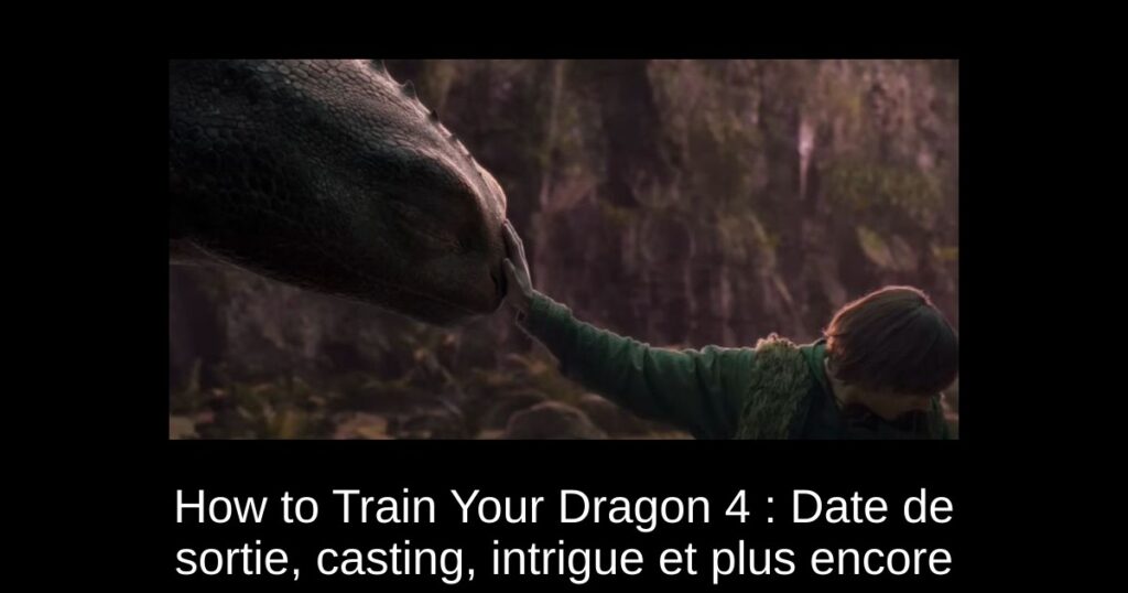 How to Train Your Dragon 4 : Date de sortie, casting, intrigue et plus encore