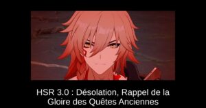 HSR 3.0 : Désolation, Rappel de la Gloire des Quêtes Anciennes
