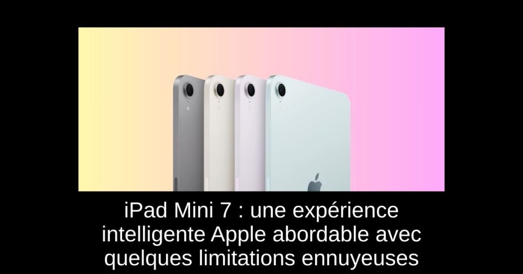 iPad Mini 7 : une expérience intelligente Apple abordable avec quelques limitations ennuyeuses