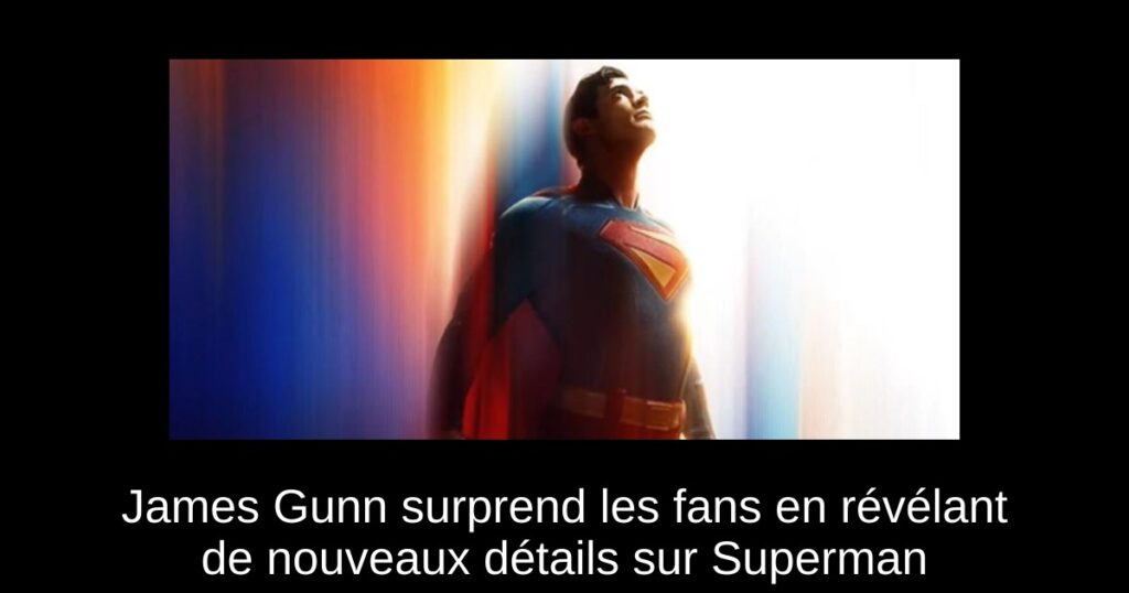 James Gunn surprend les fans en révélant de nouveaux détails sur Superman