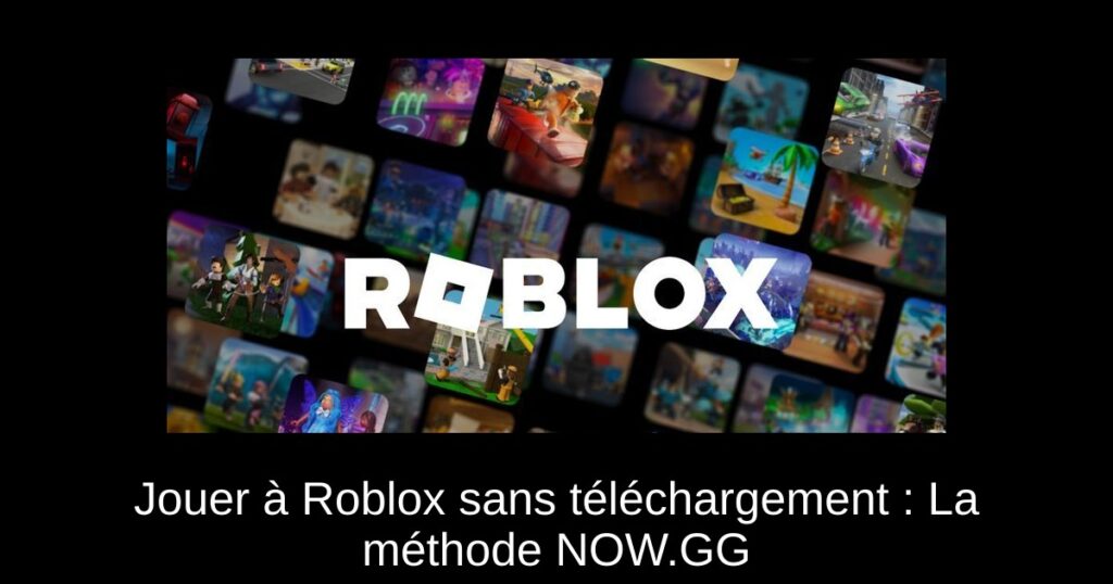 Jouer à Roblox sans téléchargement : La méthode NOW.GG