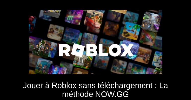 Jouer à Roblox sans téléchargement : La méthode NOW.GG