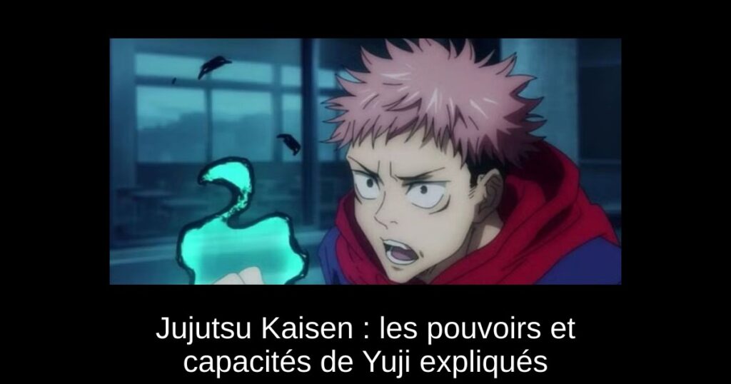 Jujutsu Kaisen : les pouvoirs et capacités de Yuji expliqués