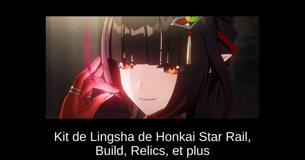 Kit de Lingsha de Honkai Star Rail, Build, Relics, et plus