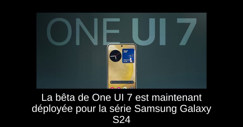 La bêta de One UI 7 est maintenant déployée pour la série Samsung Galaxy S24