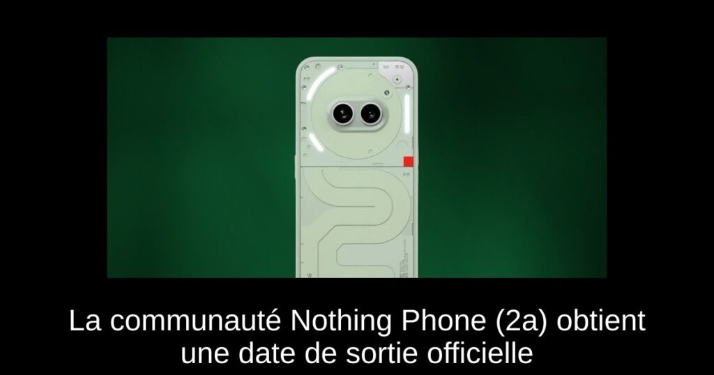 La communauté Nothing Phone (2a) obtient une date de sortie officielle