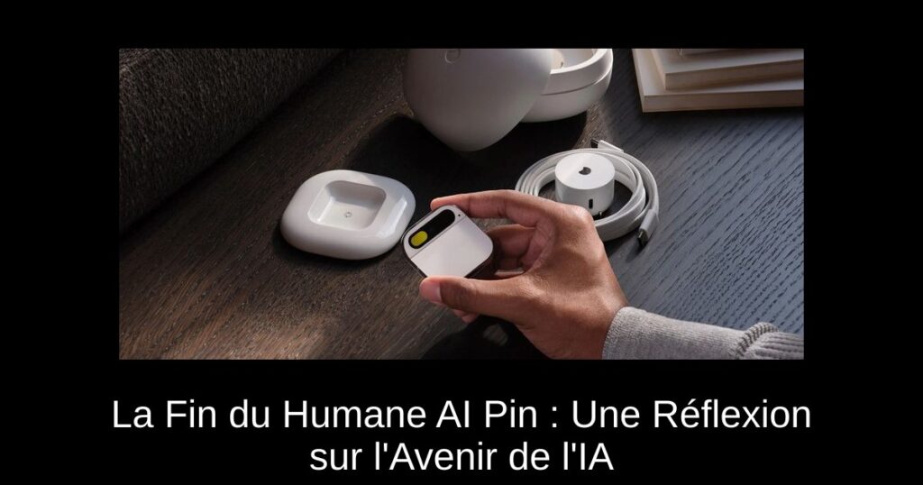 La Fin du Humane AI Pin : Une Réflexion sur l&rsquo;Avenir de l&rsquo;IA