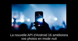 La nouvelle API d&rsquo;Android 16 améliorera vos photos en mode nuit