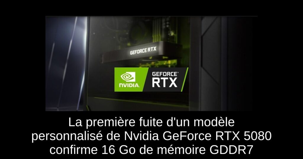 La première fuite d’un modèle personnalisé de Nvidia GeForce RTX 5080 confirme 16 Go de mémoire GDDR7