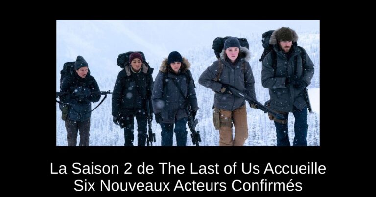 La Saison 2 de The Last of Us Accueille Six Nouveaux Acteurs Confirmés