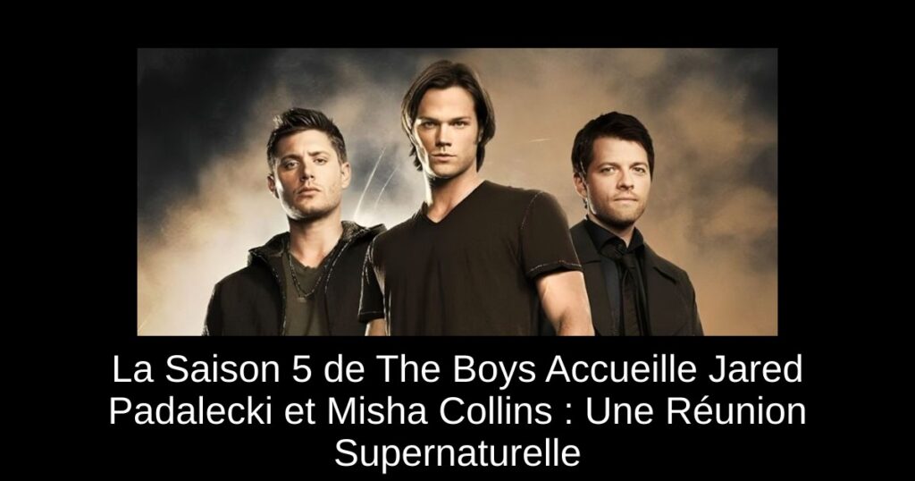 La Saison 5 de The Boys Accueille Jared Padalecki et Misha Collins : Une Réunion Supernaturelle