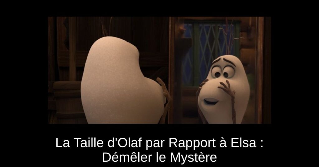 La Taille d&rsquo;Olaf par Rapport à Elsa : Démêler le Mystère