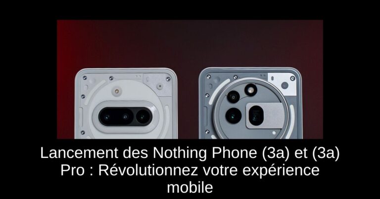 Lancement des Nothing Phone (3a) et (3a) Pro : Révolutionnez votre expérience mobile
