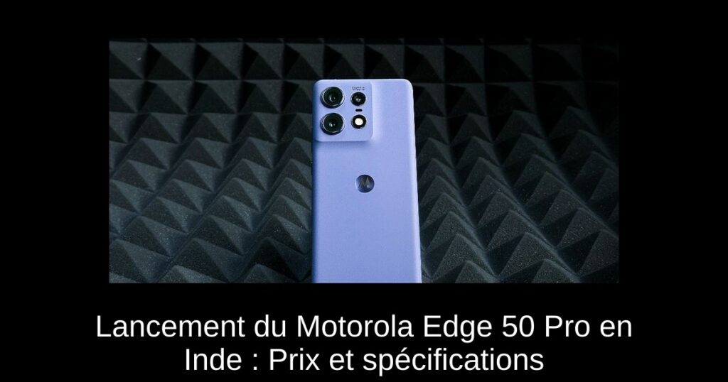 Lancement du Motorola Edge 50 Pro en Inde : Prix et spécifications