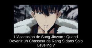 L’Ascension de Sung Jinwoo : Quand Devenir un Chasseur de Rang S dans Solo Leveling ?
