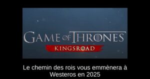 Le chemin des rois vous emmènera à Westeros en 2025