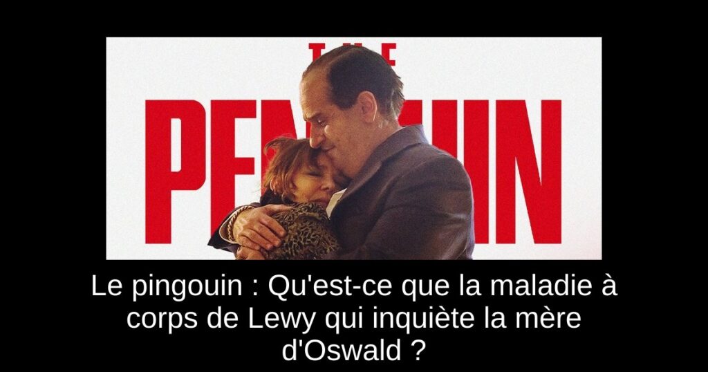 Le pingouin : Qu’est-ce que la maladie à corps de Lewy qui inquiète la mère d’Oswald ?