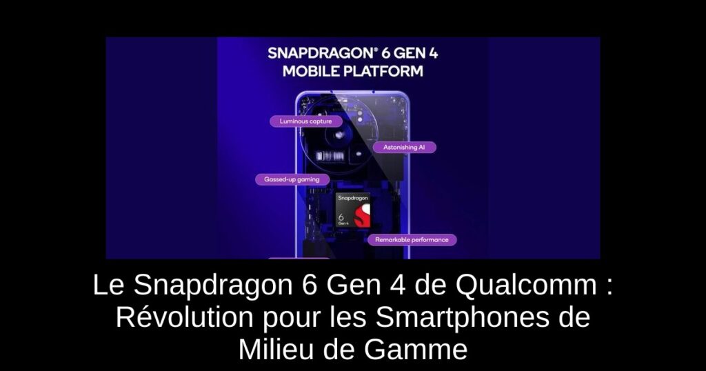 Le Snapdragon 6 Gen 4 de Qualcomm : Révolution pour les Smartphones de Milieu de Gamme
