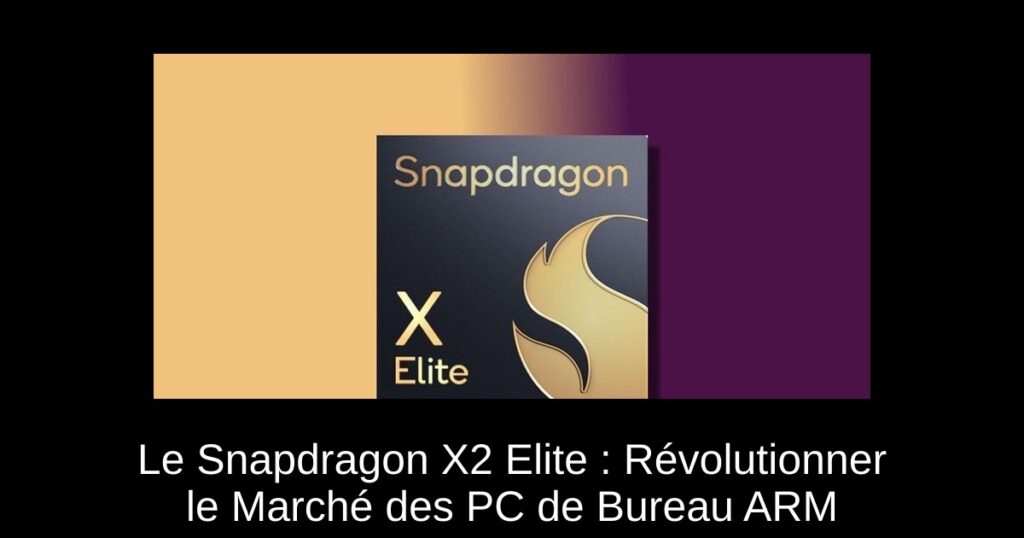 Le Snapdragon X2 Elite : Révolutionner le Marché des PC de Bureau ARM