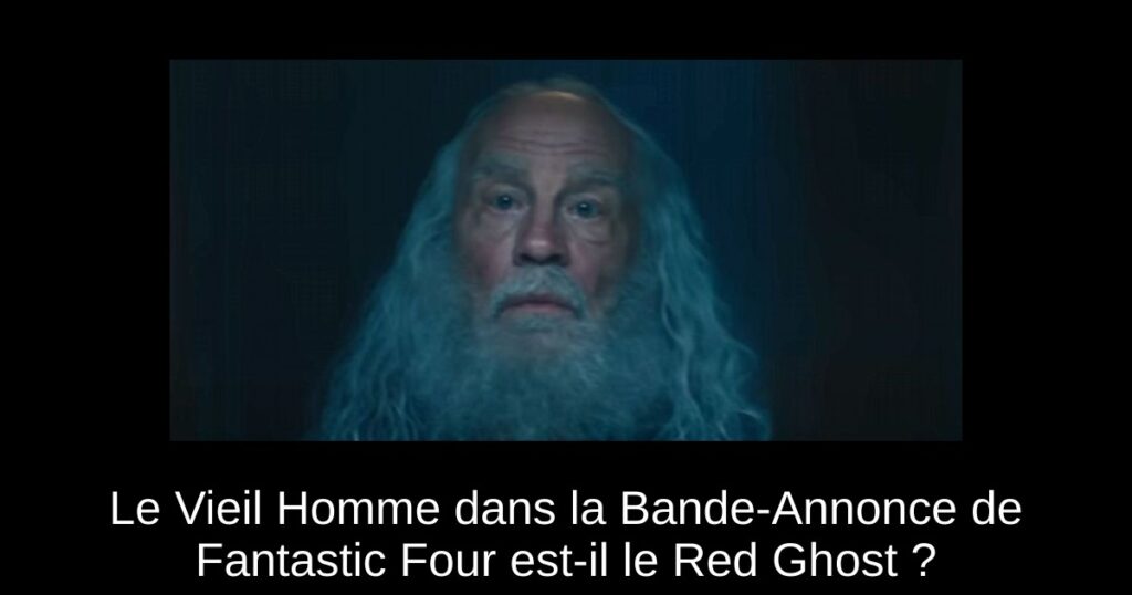 Le Vieil Homme dans la Bande-Annonce de Fantastic Four est-il le Red Ghost ?
