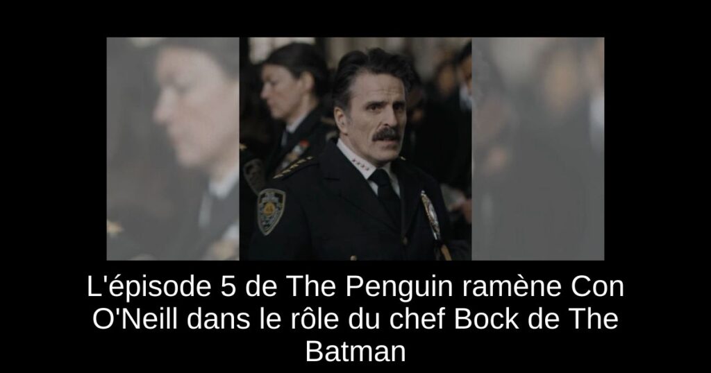 L&rsquo;épisode 5 de The Penguin ramène Con O&rsquo;Neill dans le rôle du chef Bock de The Batman
