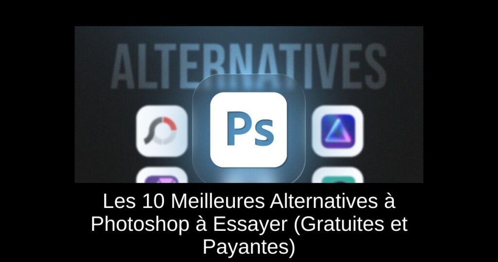 Les 10 Meilleures Alternatives à Photoshop à Essayer (Gratuites et Payantes)