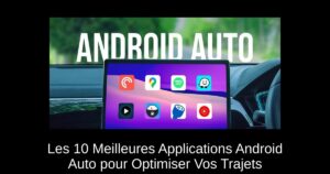 Les 10 Meilleures Applications Android Auto pour Optimiser Vos Trajets