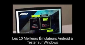 Les 10 Meilleurs Émulateurs Android à Tester sur Windows