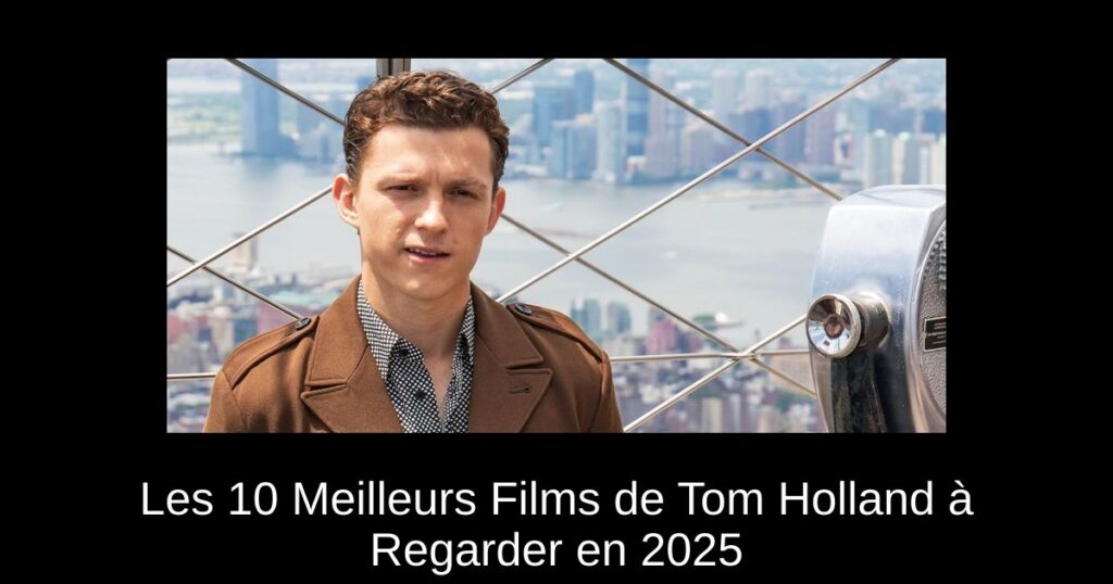 Les 10 Meilleurs Films de Tom Holland à Regarder en 2025