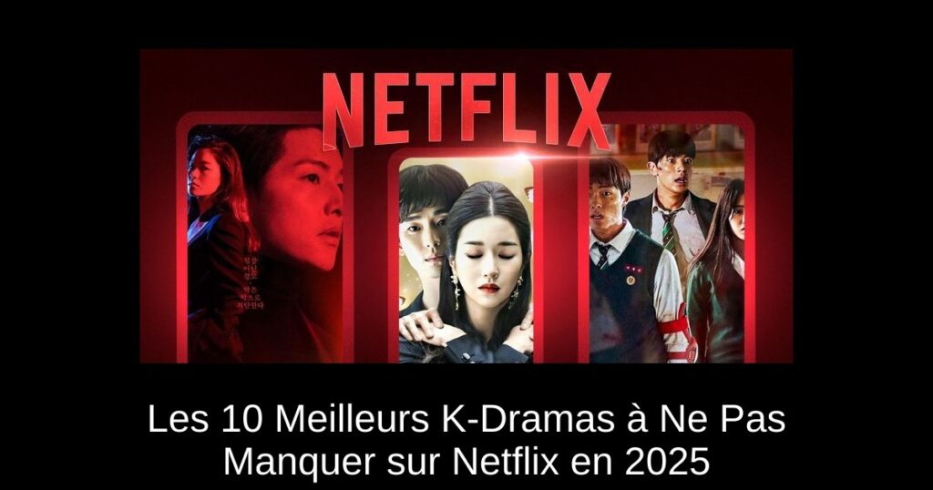 Les 10 Meilleurs K-Dramas à Ne Pas Manquer sur Netflix en 2025