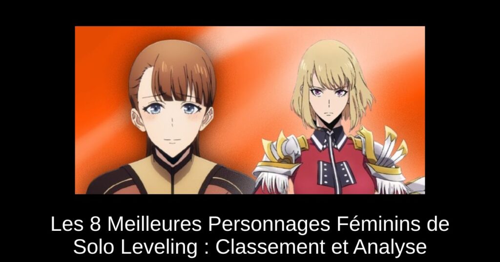 Les 8 Meilleures Personnages Féminins de Solo Leveling : Classement et Analyse