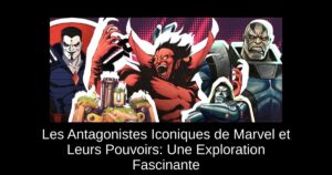 Les Antagonistes Iconiques de Marvel et Leurs Pouvoirs: Une Exploration Fascinante