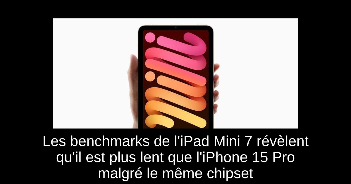Les benchmarks de l'iPad Mini 7 révèlent qu'il est plus lent que l'iPhone 15 Pro malgré le même chipset