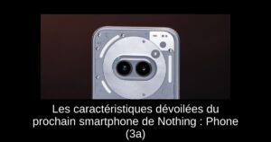 Les caractéristiques dévoilées du prochain smartphone de Nothing : Phone (3a)