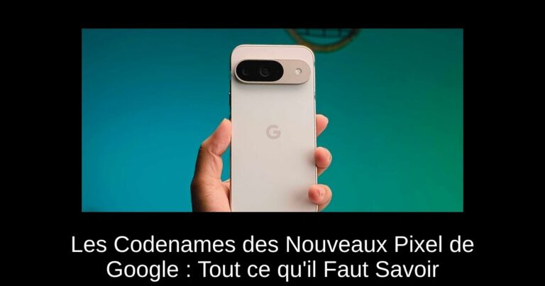 Les Codenames des Nouveaux Pixel de Google : Tout ce qu'il Faut Savoir
