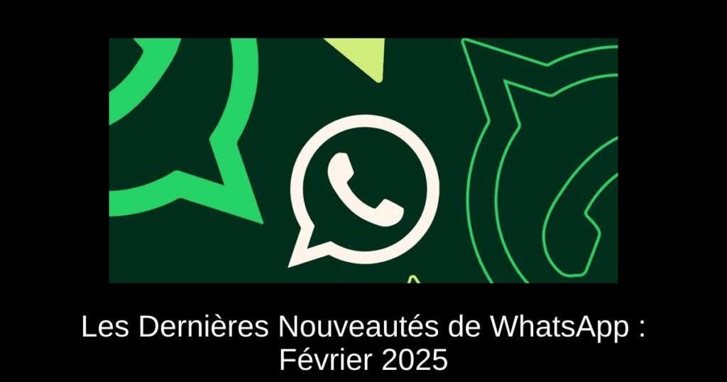 Les Dernières Nouveautés de WhatsApp : Février 2025