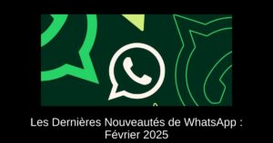Les Dernières Nouveautés de WhatsApp : Février 2025