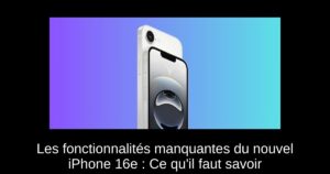 Les fonctionnalités manquantes du nouvel iPhone 16e : Ce qu’il faut savoir