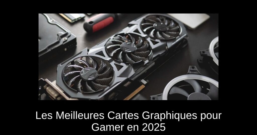 Les Meilleures Cartes Graphiques pour Gamer en 2025