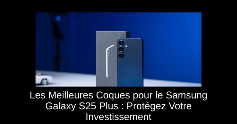 Les Meilleures Coques pour le Samsung Galaxy S25 Plus : Protégez Votre Investissement