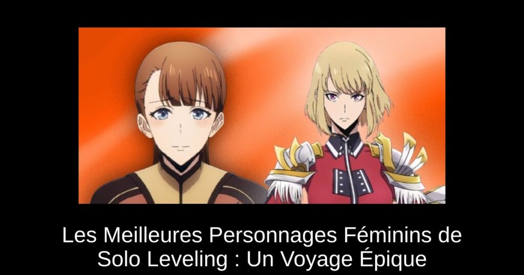 Les Meilleures Personnages Féminins de Solo Leveling : Un Voyage Épique