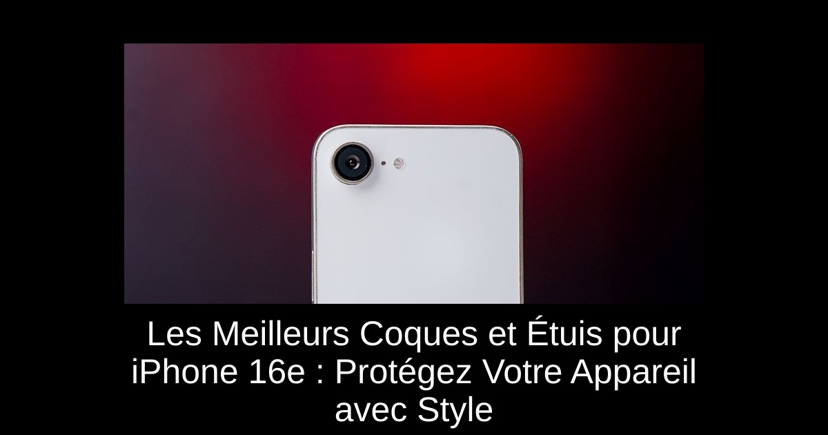Les Meilleurs Coques et Étuis pour iPhone 16e : Protégez Votre Appareil avec Style