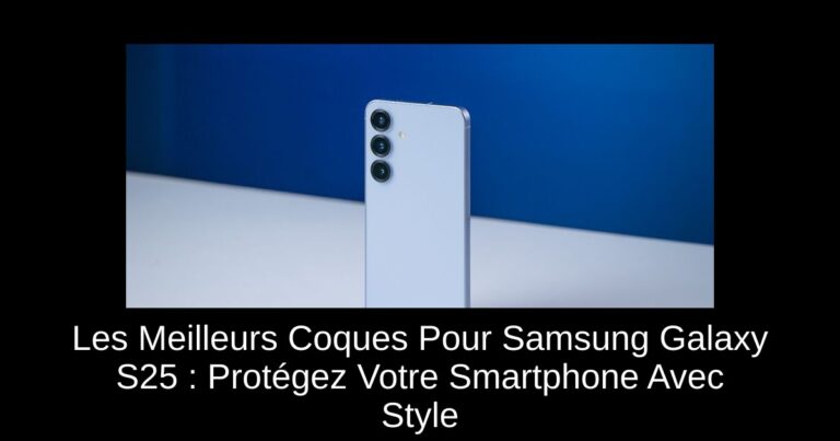 Les Meilleurs Coques Pour Samsung Galaxy S25 : Protégez Votre Smartphone Avec Style
