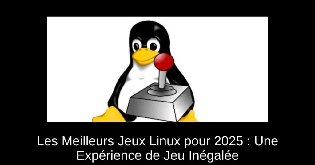 Les Meilleurs Jeux Linux pour 2025 : Une Expérience de Jeu Inégalée